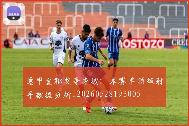 意甲金靴奖争夺战:本赛季顶级射手数据分析_20260528193005